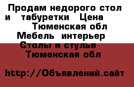 Продам недорого стол и 2 табуретки › Цена ­ 1 500 - Тюменская обл. Мебель, интерьер » Столы и стулья   . Тюменская обл.